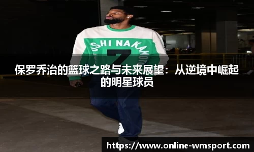 保罗乔治的篮球之路与未来展望：从逆境中崛起的明星球员